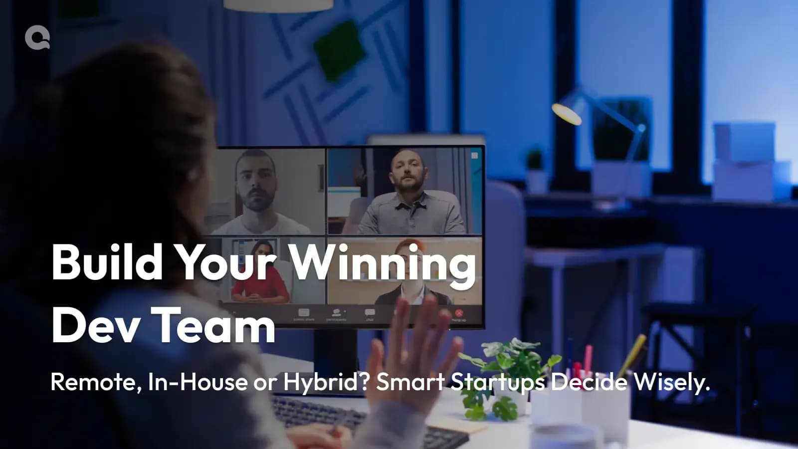 Main blog image showing a startup team on a video call, highlighting Remote, In-House or Hybrid Dev Teams as smart choices for winning development teams.
